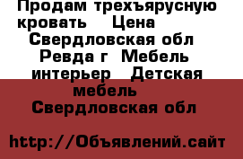 Продам трехъярусную кровать  › Цена ­ 7 000 - Свердловская обл., Ревда г. Мебель, интерьер » Детская мебель   . Свердловская обл.